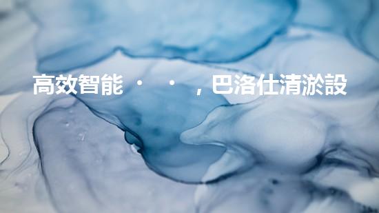 高效智能，巴洛仕清淤設(shè)備引領(lǐng)環(huán)保新潮流